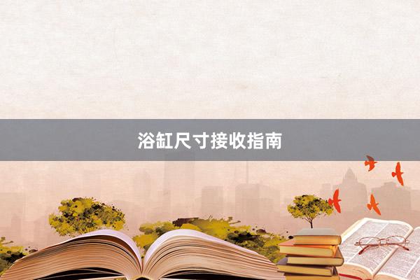 浴缸尺寸接收指南